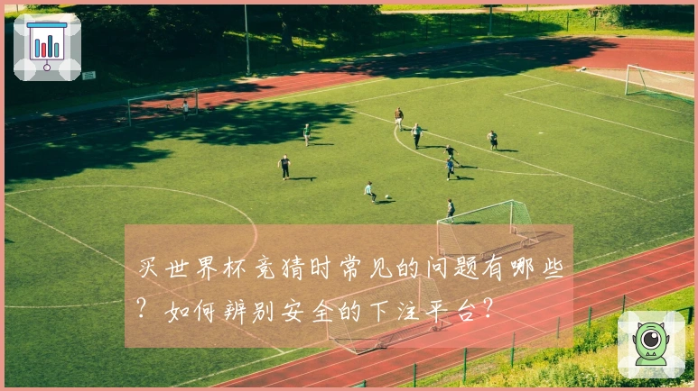 买世界杯竞猜时常见的问题有哪些？如何辨别安全的下注平台？