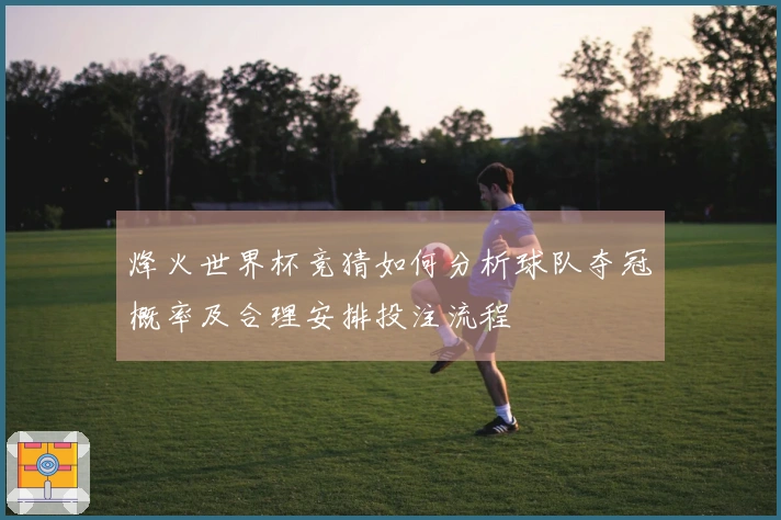 烽火世界杯竞猜如何分析球队夺冠概率及合理安排投注流程