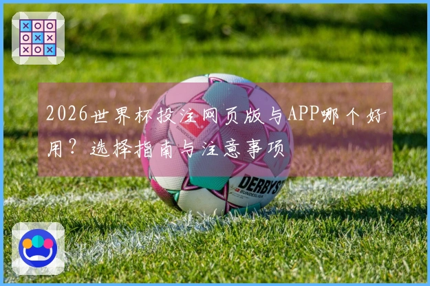 2026世界杯投注网页版与APP哪个好用？选择指南与注意事项
