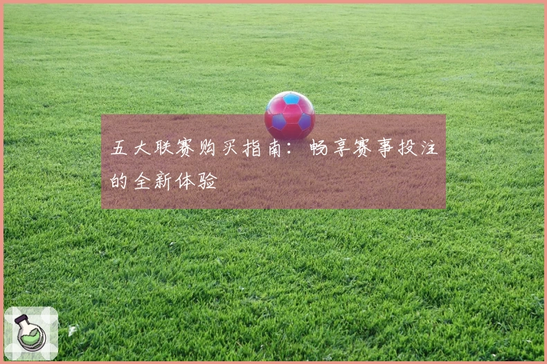 五大联赛购买指南：畅享赛事投注的全新体验