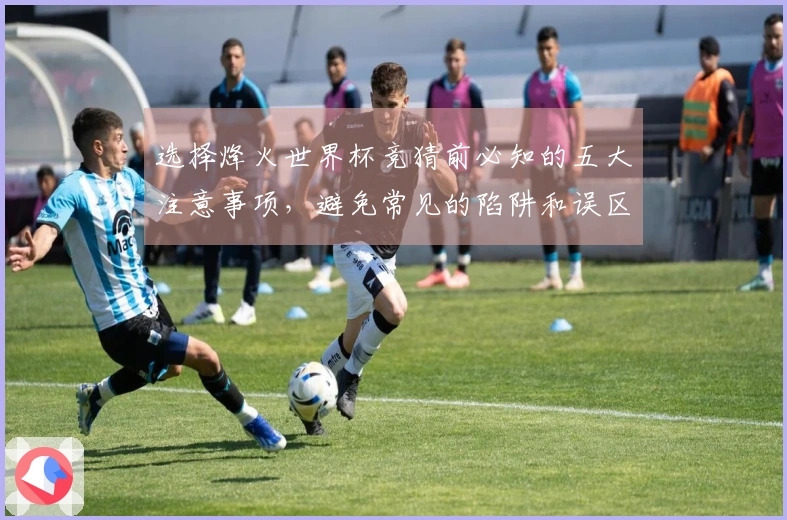 选择烽火世界杯竞猜前必知的五大注意事项，避免常见的陷阱和误区