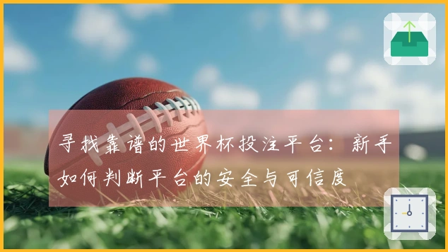 寻找靠谱的世界杯投注平台：新手如何判断平台的安全与可信度