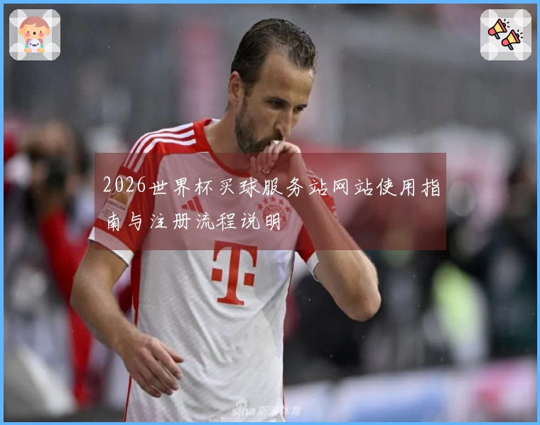 2026世界杯买球服务站网站使用指南与注册流程说明