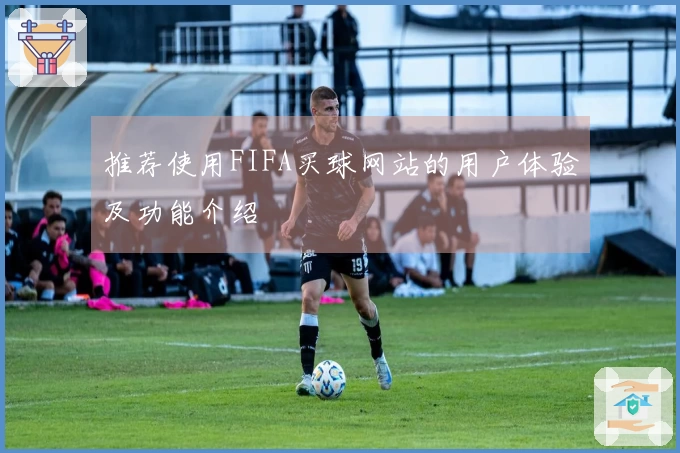 推荐使用FIFA买球网站的用户体验及功能介绍