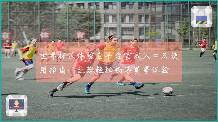 世界杯买球综合平台官方入口及使用指南，让您轻松畅享赛事体验