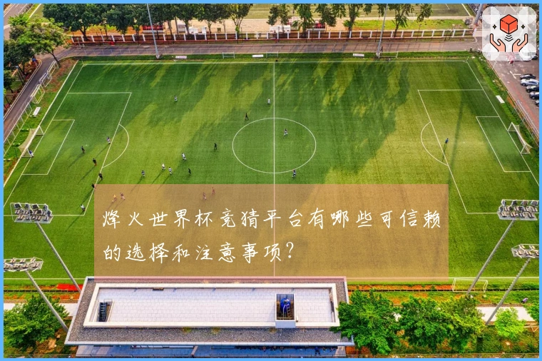 烽火世界杯竞猜平台有哪些可信赖的选择和注意事项？