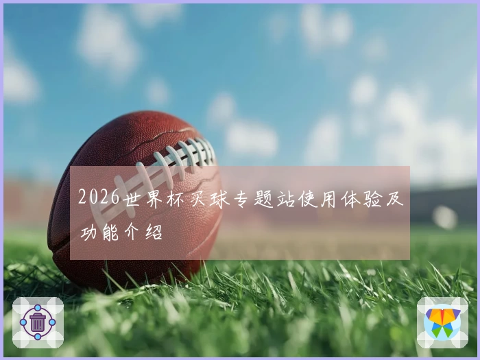 2026世界杯买球专题站使用体验及功能介绍