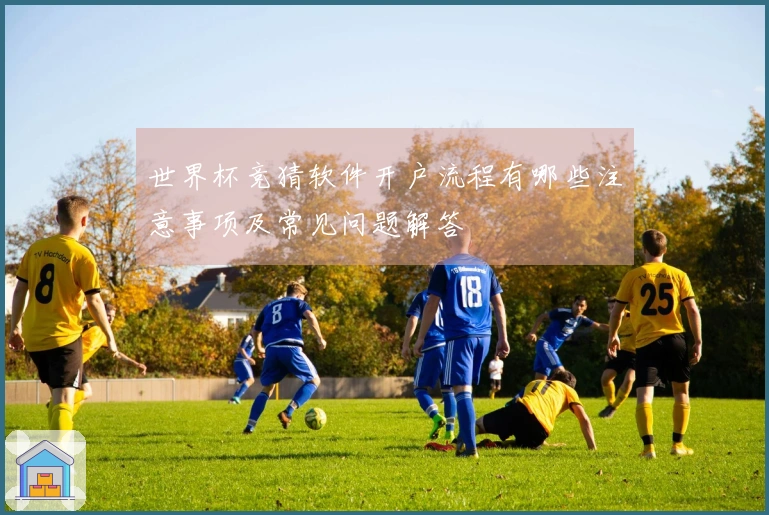 世界杯竞猜软件开户流程有哪些注意事项及常见问题解答