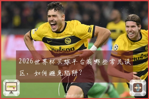 2026世界杯买球平台有哪些常见误区，如何避免陷阱？