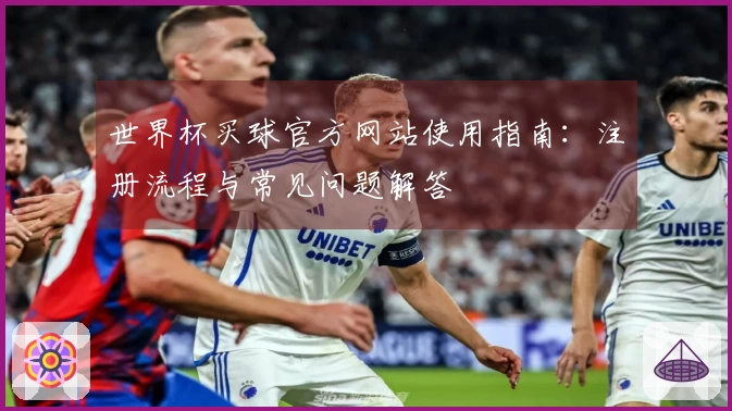 世界杯买球官方网站使用指南：注册流程与常见问题解答