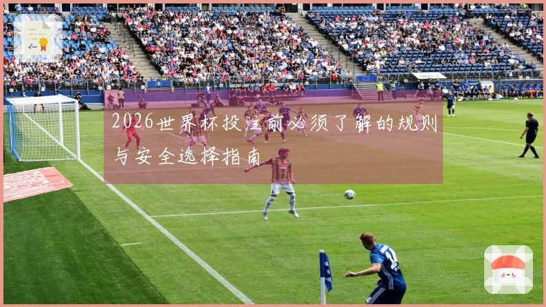 2026世界杯投注前必须了解的规则与安全选择指南