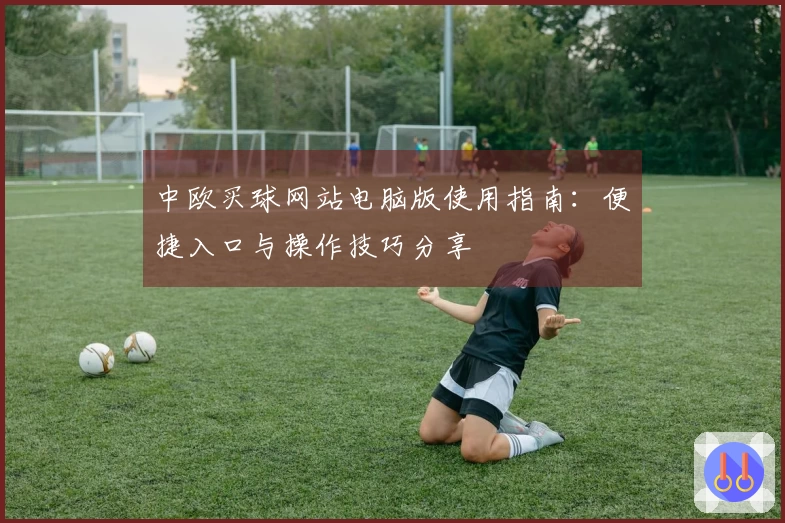中欧买球网站电脑版使用指南：便捷入口与操作技巧分享