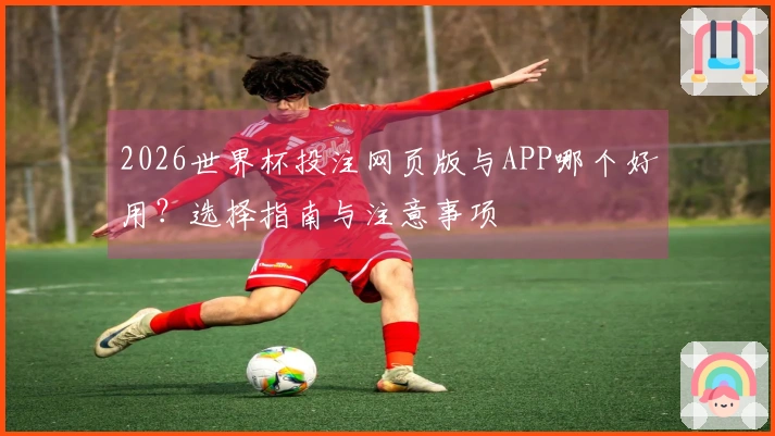 2026世界杯投注网页版与APP哪个好用？选择指南与注意事项